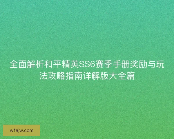 全面解析和平精英SS6赛季手册奖励与玩法攻略指南详解版大全篇
