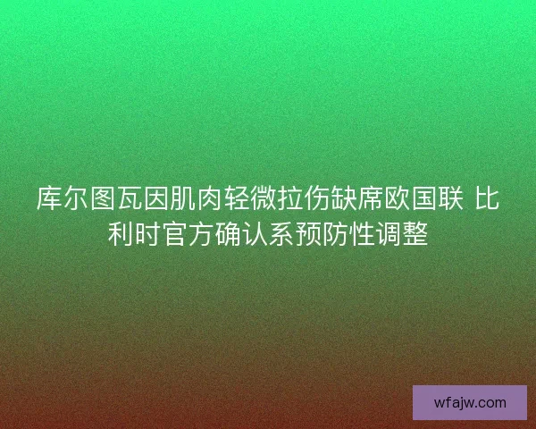 库尔图瓦因肌肉轻微拉伤缺席欧国联 比利时官方确认系预防性调整