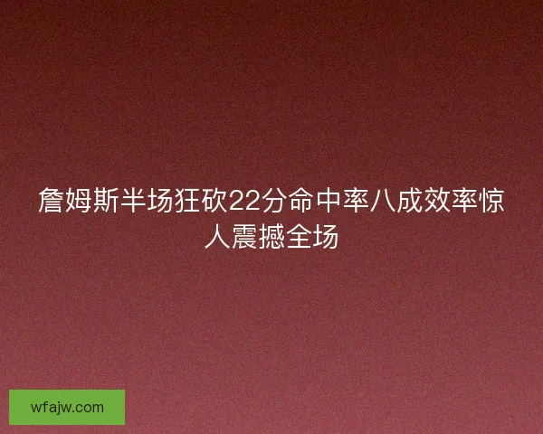 詹姆斯半场狂砍22分命中率八成效率惊人震撼全场