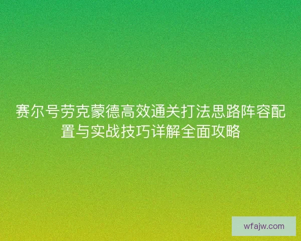 赛尔号劳克蒙德高效通关打法思路阵容配置与实战技巧详解全面攻略