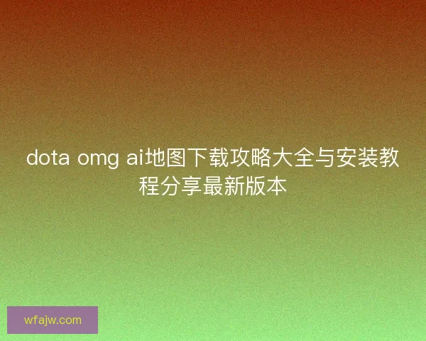 dota omg ai地图下载攻略大全与安装教程分享最新版本