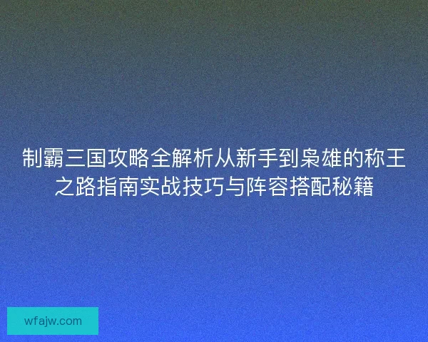 制霸三国攻略全解析从新手到枭雄的称王之路指南实战技巧与阵容搭配秘籍