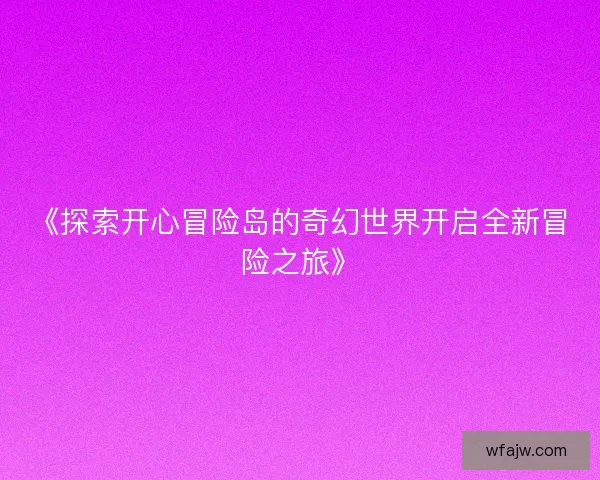 《探索开心冒险岛的奇幻世界开启全新冒险之旅》